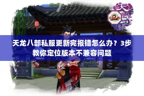 天龙八部私服更新完报错怎么办?3步教你定位版本不兼容问题 天龙八部私服更新完报错怎么办?3步教你定位版本不兼容问题
