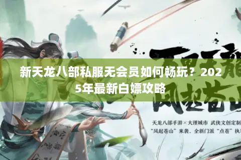 新天龙八部私服无会员如何畅玩？2025年最新白嫖攻略