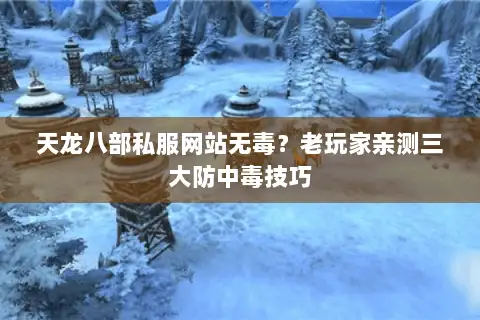 天龙八部私服网站无毒？老玩家亲测三大防中毒技巧