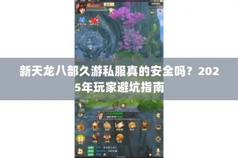 新天龙八部久游私服真的安全吗？2025年玩家避坑指南