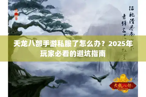 天龙八部手游私服了怎么办?2025年玩家必看的避坑指南 天龙八部手游私服了怎么办?2025年玩家必看的避坑指南