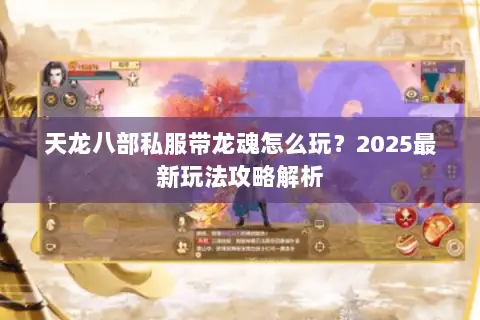 天龙八部私服带龙魂怎么玩?2025最新玩法攻略解析 天龙八部私服带龙魂怎么玩?2025最新玩法攻略解析