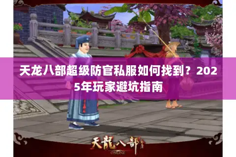天龙八部超级防官私服如何找到？2025年玩家避坑指南