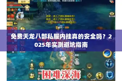 免费天龙八部私服内挂真的安全吗?2025年实测避坑指南 免费天龙八部私服内挂真的安全吗?2025年实测避坑指南