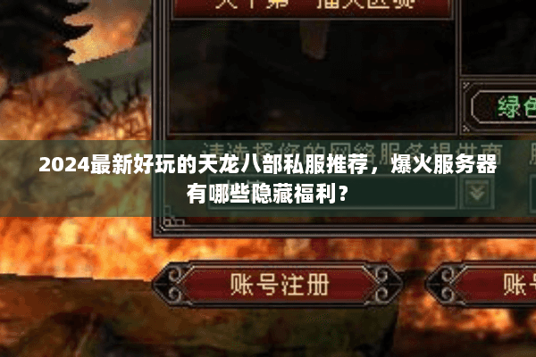 2024最新好玩的天龙八部私服推荐，爆火服务器有哪些隐藏福利？
