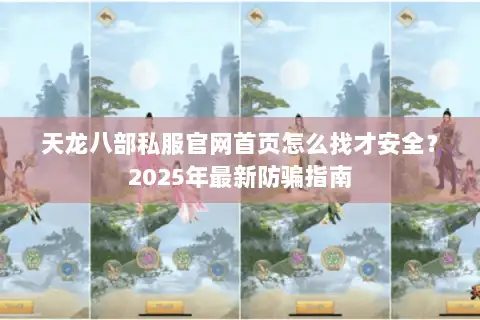 天龙八部私服官网首页怎么找才安全？2025年最新防骗指南