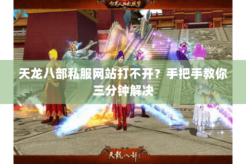 天龙八部私服网站打不开？手把手教你三分钟解决