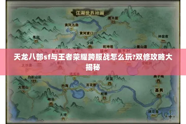 天龙八部sf与王者荣耀跨服战怎么玩?双修攻略大揭秘 天龙八部sf与王者荣耀跨服战怎么玩?双修攻略大揭秘