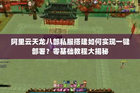 阿里云天龙八部私服搭建如何实现一键部署？零基础教程大揭秘