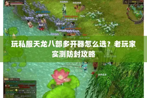 玩私服天龙八部多开器怎么选?老玩家实测防封攻略 玩私服天龙八部多开器怎么选?老玩家实测防封攻略