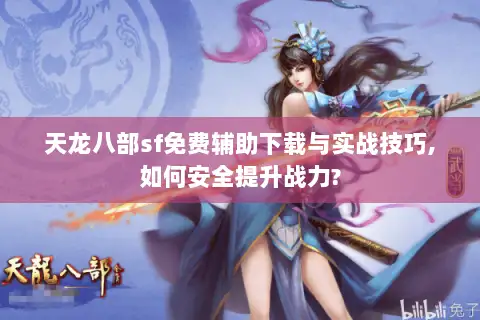 天龙八部sf免费辅助下载与实战技巧,如何安全提升战力? 天龙八部sf免费辅助下载与实战技巧,如何安全提升战力?