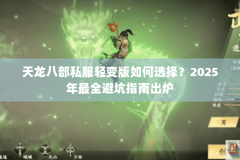天龙八部私服轻变版如何选择？2025年最全避坑指南出炉