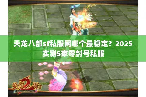 天龙八部sf私服网哪个最稳定？2025实测5家零封号私服