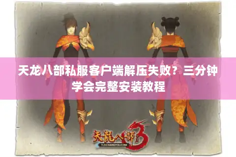 天龙八部私服客户端解压失败?三分钟学会完整安装教程 天龙八部私服客户端解压失败?三分钟学会完整安装教程