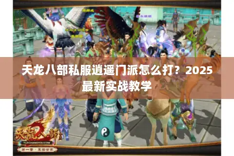 天龙八部私服逍遥门派怎么打?2025最新实战教学 天龙八部私服逍遥门派怎么打?2025最新实战教学