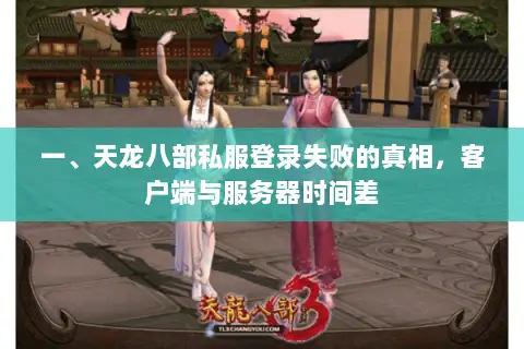 一、天龙八部私服登录失败的真相,客户端与服务器时间差 一、天龙八部私服登录失败的真相,客户端与服务器时间差