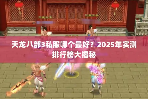 天龙八部3私服哪个最好?2025年实测排行榜大揭秘 天龙八部3私服哪个最好?2025年实测排行榜大揭秘