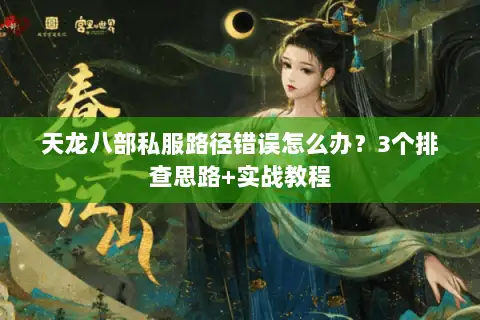 天龙八部私服路径错误怎么办?3个排查思路+实战教程 天龙八部私服路径错误怎么办?3个排查思路+实战教程