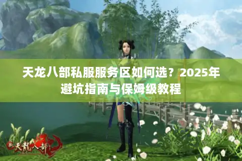 天龙八部私服服务区如何选?2025年避坑指南与保姆级教程 天龙八部私服服务区如何选?2025年避坑指南与保姆级教程