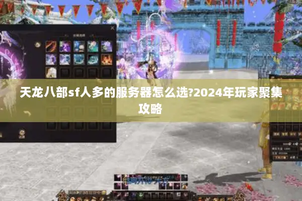 天龙八部sf人多的服务器怎么选?2024年玩家聚集攻略