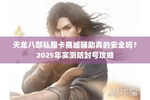 天龙八部私服卡商城辅助真的安全吗?2025年实测防封号攻略 天龙八部私服卡商城辅助真的安全吗?2025年实测防封号攻略