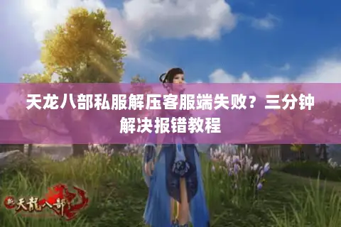 天龙八部私服解压客服端失败？三分钟解决报错教程
