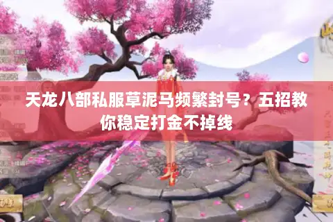 天龙八部私服草泥马频繁封号？五招教你稳定打金不掉线