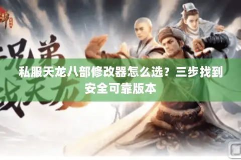 私服天龙八部修改器怎么选？三步找到安全可靠版本