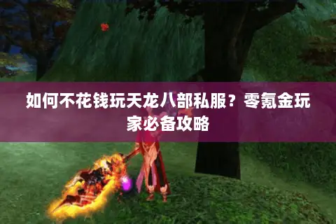 如何不花钱玩天龙八部私服?零氪金玩家必备攻略 如何不花钱玩天龙八部私服?零氪金玩家必备攻略