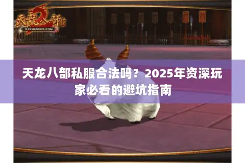 天龙八部私服合法吗？2025年资深玩家必看的避坑指南