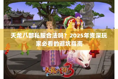 天龙八部私服合法吗？2025年资深玩家必看的避坑指南