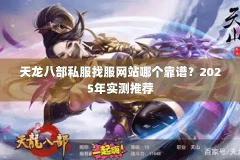 天龙八部私服找服网站哪个靠谱？2025年实测推荐