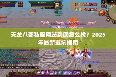 天龙八部私服网站到底怎么找?2025年最新避坑指南 天龙八部私服网站到底怎么找?2025年最新避坑指南
