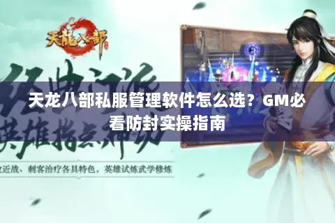 天龙八部私服管理软件怎么选?GM必看防封实操指南 天龙八部私服管理软件怎么选?GM必看防封实操指南