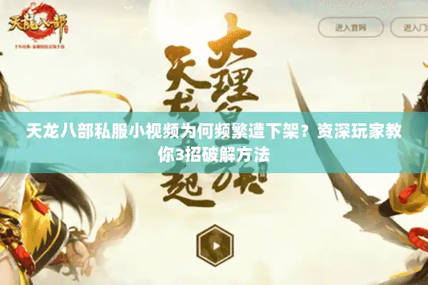 天龙八部私服小视频为何频繁遭下架？资深玩家教你3招破解方法