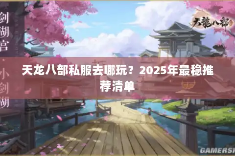 天龙八部私服去哪玩？2025年最稳推荐清单