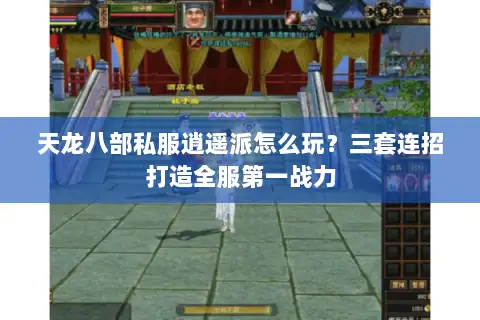 天龙八部私服逍遥派怎么玩？三套连招打造全服第一战力