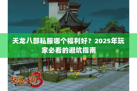 天龙八部私服哪个福利好?2025年玩家必看的避坑指南 天龙八部私服哪个福利好?2025年玩家必看的避坑指南