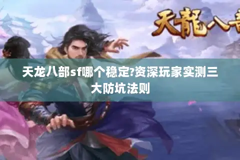 天龙八部sf哪个稳定?资深玩家实测三大防坑法则 天龙八部sf哪个稳定?资深玩家实测三大防坑法则
