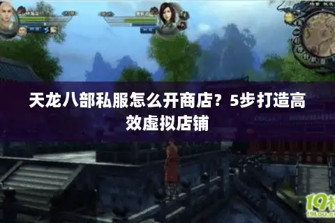 天龙八部私服怎么开商店？5步打造高效虚拟店铺