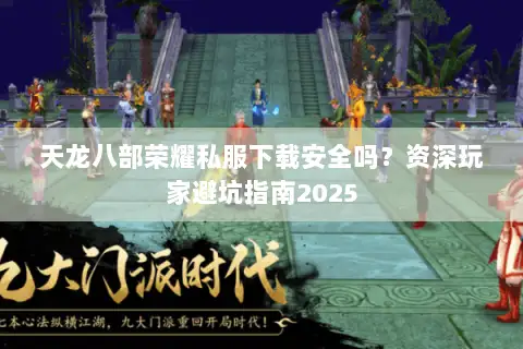 天龙八部荣耀私服下载安全吗?资深玩家避坑指南2025 天龙八部荣耀私服下载安全吗?资深玩家避坑指南2025