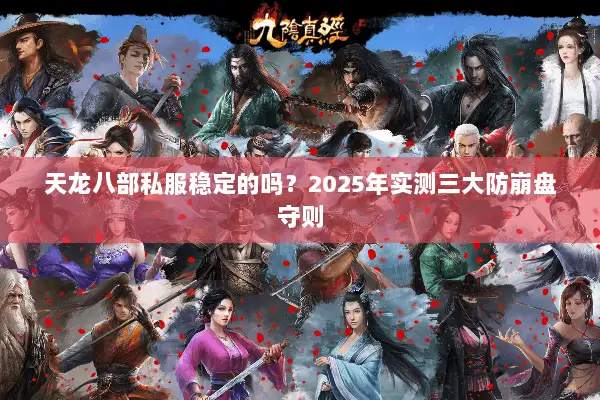 天龙八部私服稳定的吗？2025年实测三大防崩盘守则