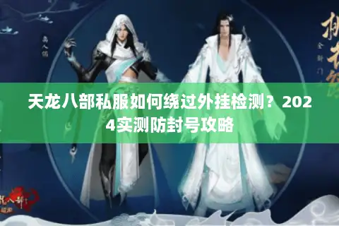 天龙八部私服如何绕过外挂检测？2024实测防封号攻略