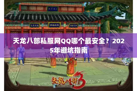 天龙八部私服网QQ哪个最安全？2025年避坑指南