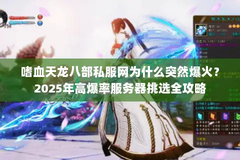 嗜血天龙八部私服网为什么突然爆火？2025年高爆率服务器挑选全攻略
