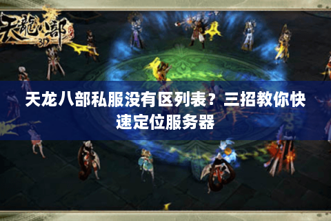 天龙八部私服没有区列表？三招教你快速定位服务器