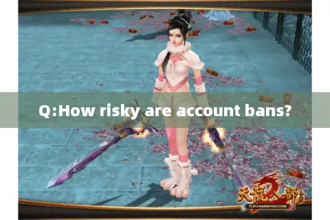 Q:How risky are account bans?