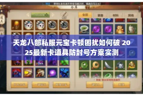 天龙八部私服元宝卡顿困扰如何破 2025最新卡道具防封号方案实测 天龙八部私服元宝卡顿困扰如何破 2025最新卡道具防封号方案实测