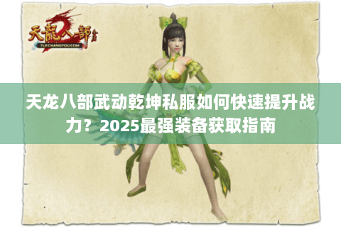 天龙八部武动乾坤私服如何快速提升战力?2025最强装备获取指南 天龙八部武动乾坤私服如何快速提升战力?2025最强装备获取指南