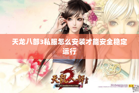 天龙八部3私服怎么安装才能安全稳定运行